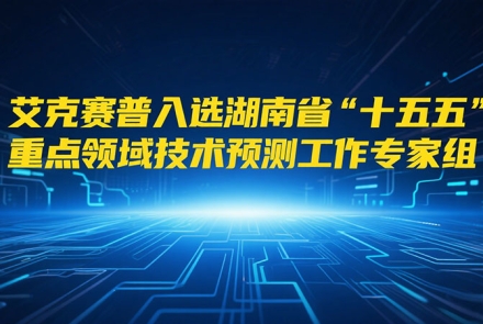 艾克賽普入選湖南省“十五五”重點(diǎn)領(lǐng)域技術(shù)預(yù)測(cè)工作專家組成員
