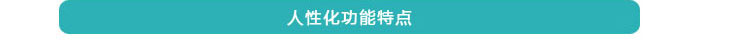 人性化功能特點 人性化功能特點